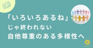 投稿についてもっと詳しく 「いろいろあるね」じゃ終われない ―自他尊重のある多様性へ―