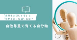 投稿についてもっと詳しく 「自分を大切にする」と「わがまま」の違いとは？自他尊重で育てる自分軸