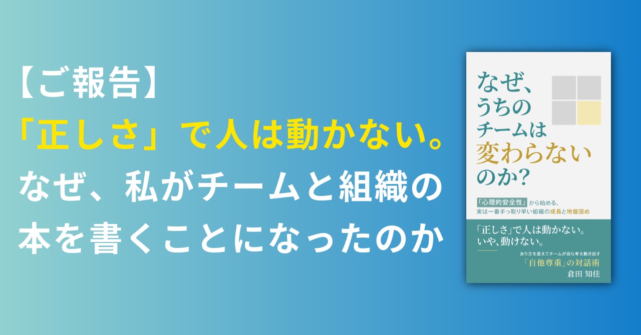 あなたが現在見ているのは 【ご報告】「正しさ」で人は動かない。なぜ、私がチームと組織の本を書くことになったのか