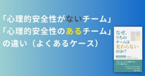 投稿についてもっと詳しく 「心理的安全性がないチーム」と「心理的安全性のあるチーム」の違い（よくあるケース）