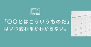 投稿についてもっと詳しく 「〇〇とはこういうものだ」はいつ変わるかわからない。
