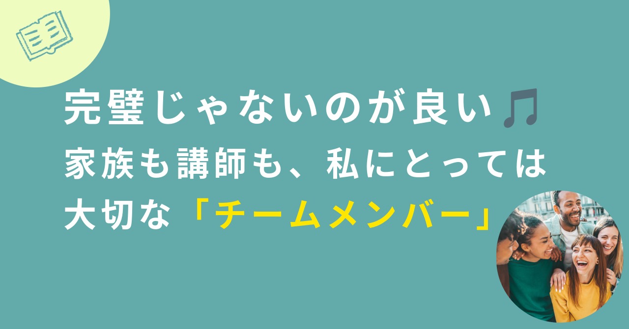 あなたが現在見ているのは 完璧じゃないのが良い🎵家族も講師も、私にとっては大切な「チームメンバー」