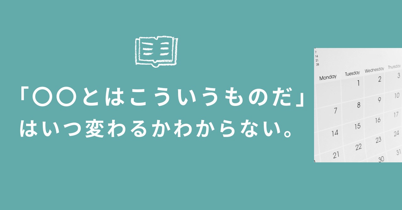 投稿についてもっと詳しく 「〇〇とはこういうものだ」はいつ変わるかわからない。
